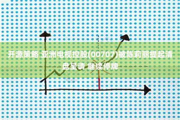 开源策略 亚洲电视控股(00707)被陈莉丽提起清盘呈请 继续停牌