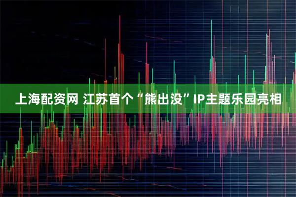 上海配资网 江苏首个“熊出没”IP主题乐园亮相