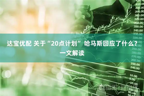 达宝优配 关于“20点计划” 哈马斯回应了什么？一文解读