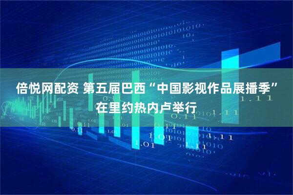 倍悦网配资 第五届巴西“中国影视作品展播季”在里约热内卢举行