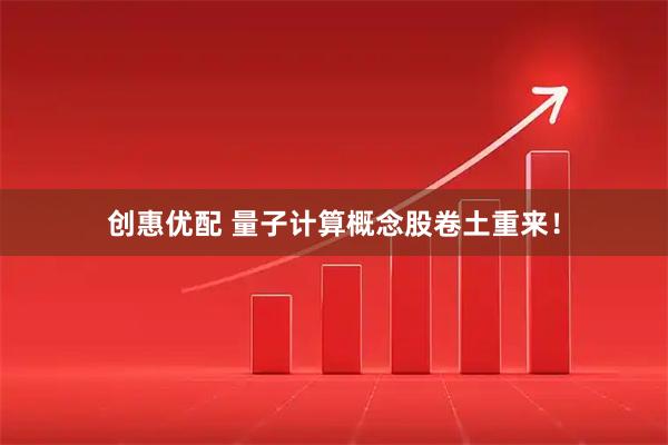 创惠优配 量子计算概念股卷土重来！