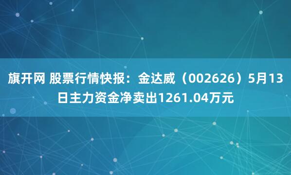 旗开网 股票行情快报:金达威(002626)5月13日主力资金净卖出1261.04万元