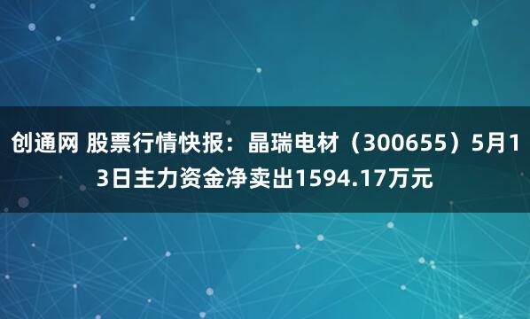 创通网 股票行情快报:晶瑞电材(300655)5月13日主力资金净卖出1594.17万元