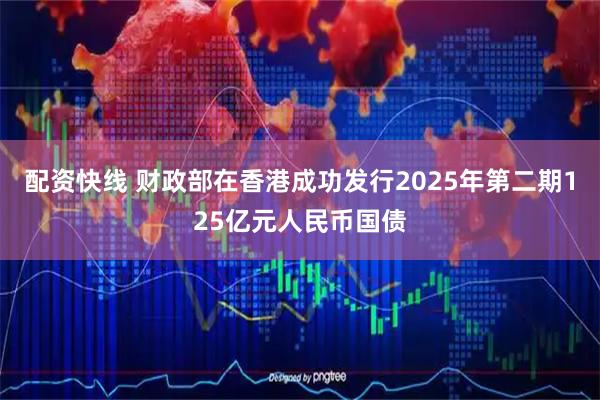 配资快线 财政部在香港成功发行2025年第二期125亿元人民币国债