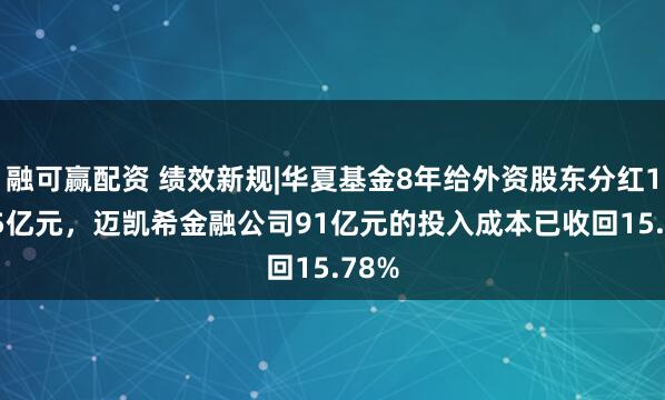 融可赢配资 绩效新规|华夏基金8年给外资股东分红14.35亿元，迈凯希金融公司91亿元的投入成本已收回15.78%