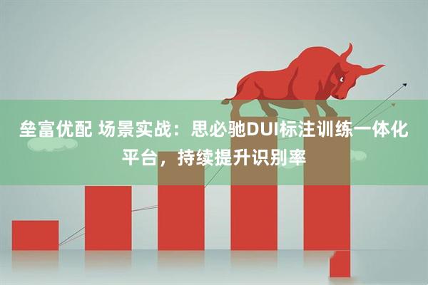 垒富优配 场景实战：思必驰DUI标注训练一体化平台，持续提升识别率