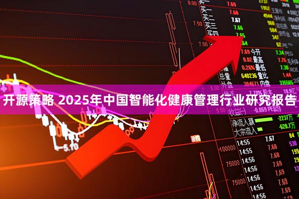 开源策略 2025年中国智能化健康管理行业研究报告