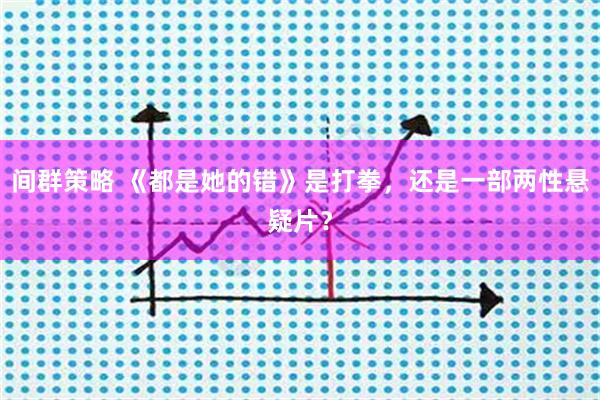 间群策略 《都是她的错》是打拳，还是一部两性悬疑片？