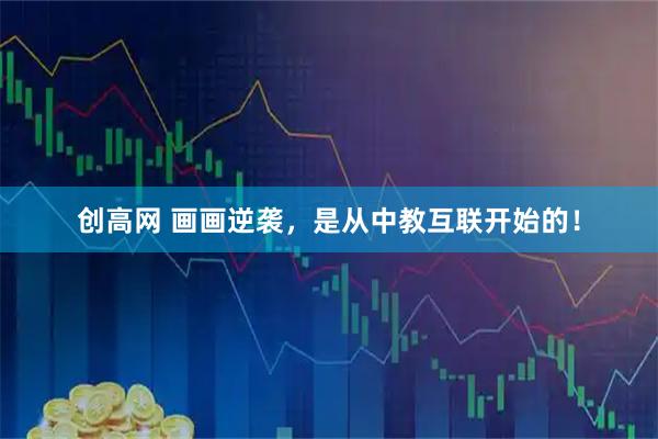 创高网 画画逆袭，是从中教互联开始的！