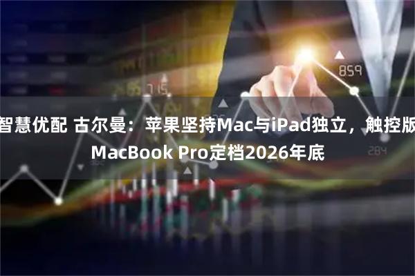智慧优配 古尔曼：苹果坚持Mac与iPad独立，触控版MacBook Pro定档2026年底