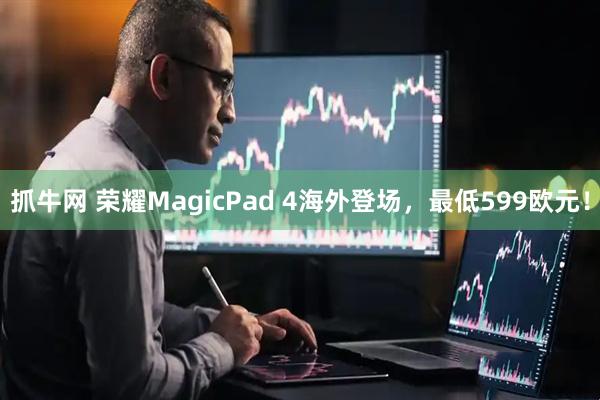 抓牛网 荣耀MagicPad 4海外登场，最低599欧元！